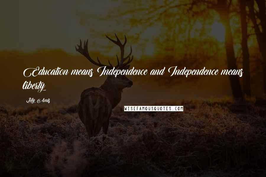 Lily Amis Quotes: Education means Independence and Independence means liberty!