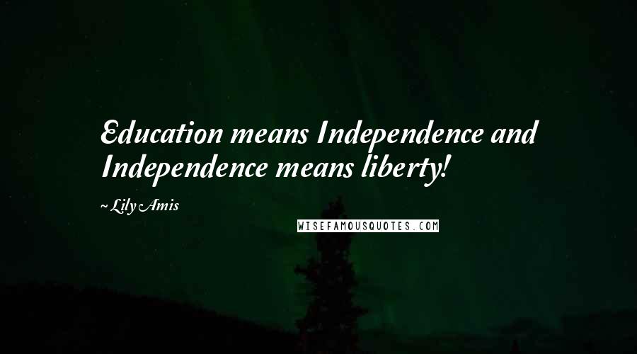 Lily Amis Quotes: Education means Independence and Independence means liberty!