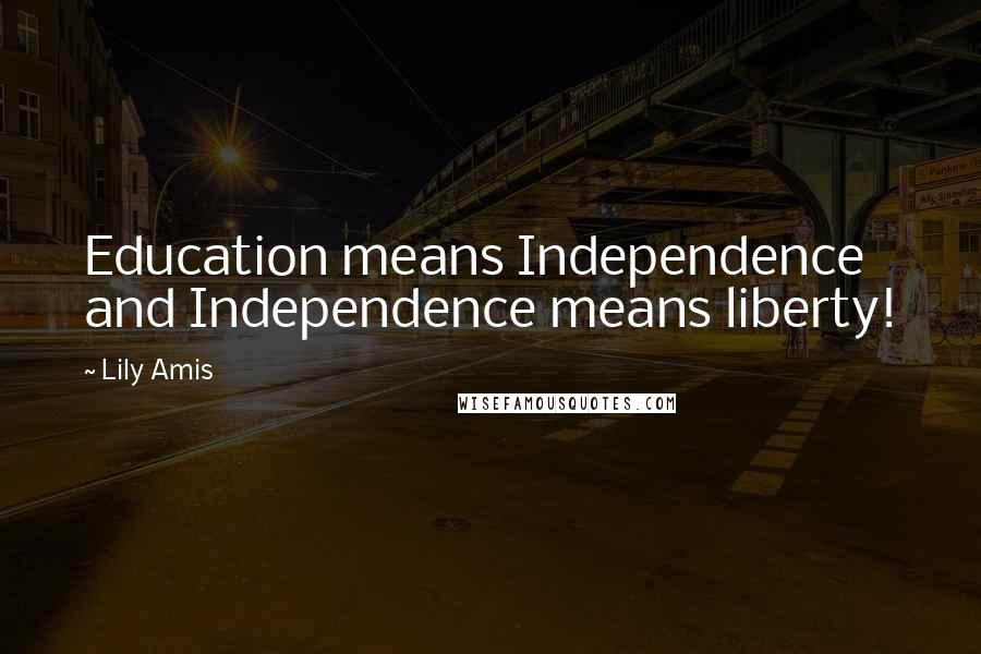 Lily Amis Quotes: Education means Independence and Independence means liberty!