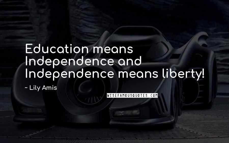 Lily Amis Quotes: Education means Independence and Independence means liberty!