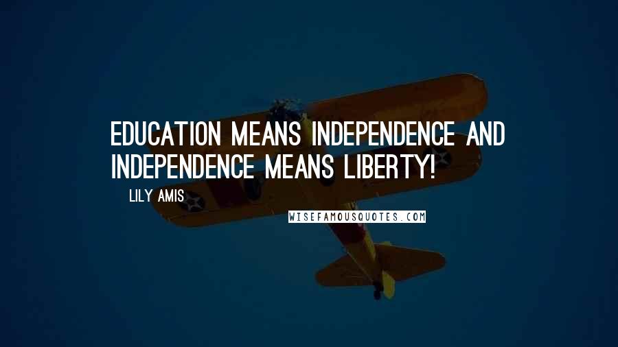 Lily Amis Quotes: Education means Independence and Independence means liberty!