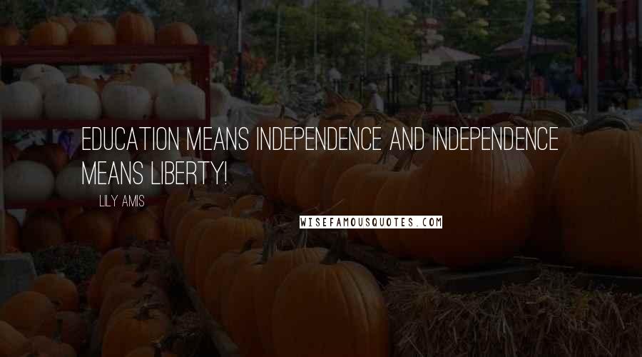 Lily Amis Quotes: Education means Independence and Independence means liberty!
