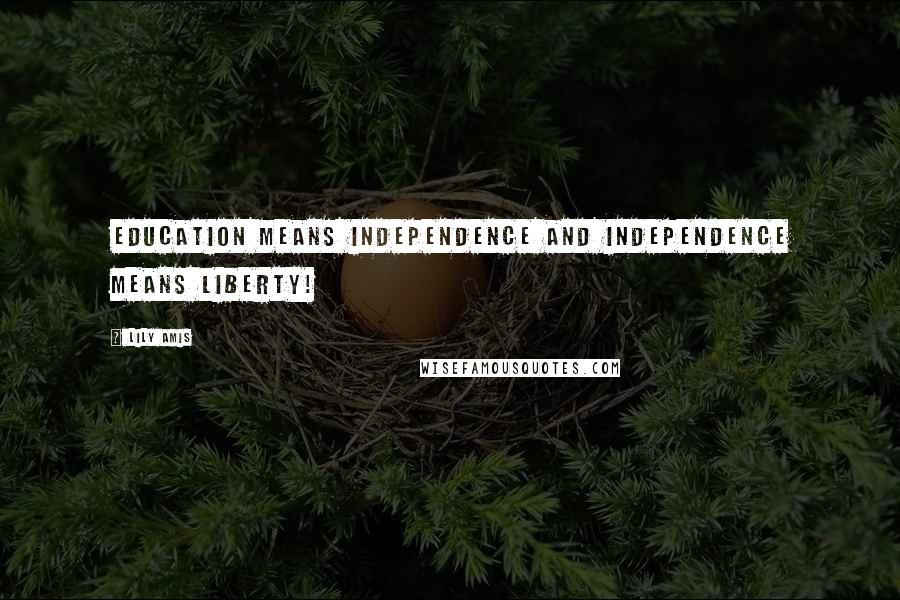 Lily Amis Quotes: Education means Independence and Independence means liberty!