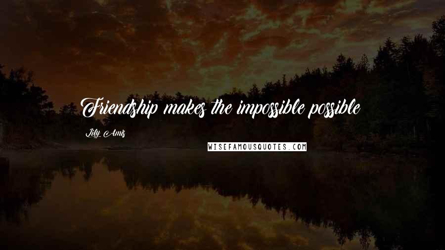 Lily Amis Quotes: Friendship makes the impossible possible!