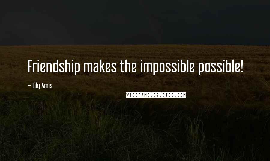 Lily Amis Quotes: Friendship makes the impossible possible!