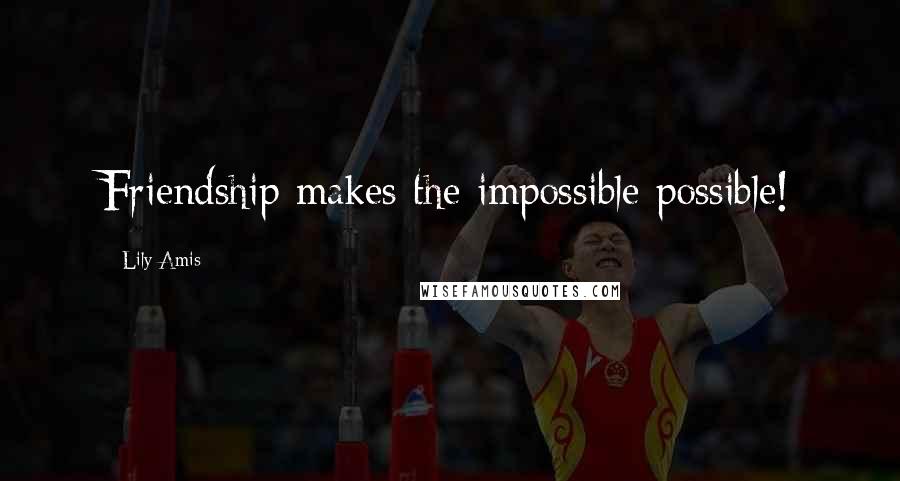 Lily Amis Quotes: Friendship makes the impossible possible!