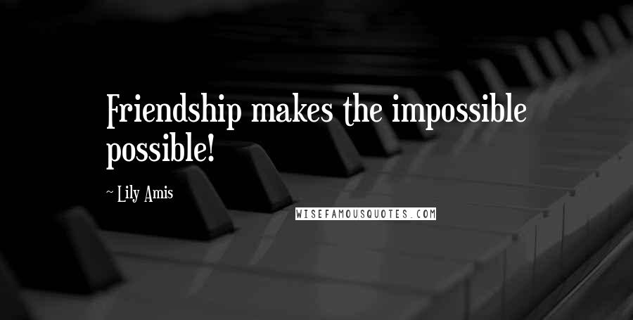 Lily Amis Quotes: Friendship makes the impossible possible!