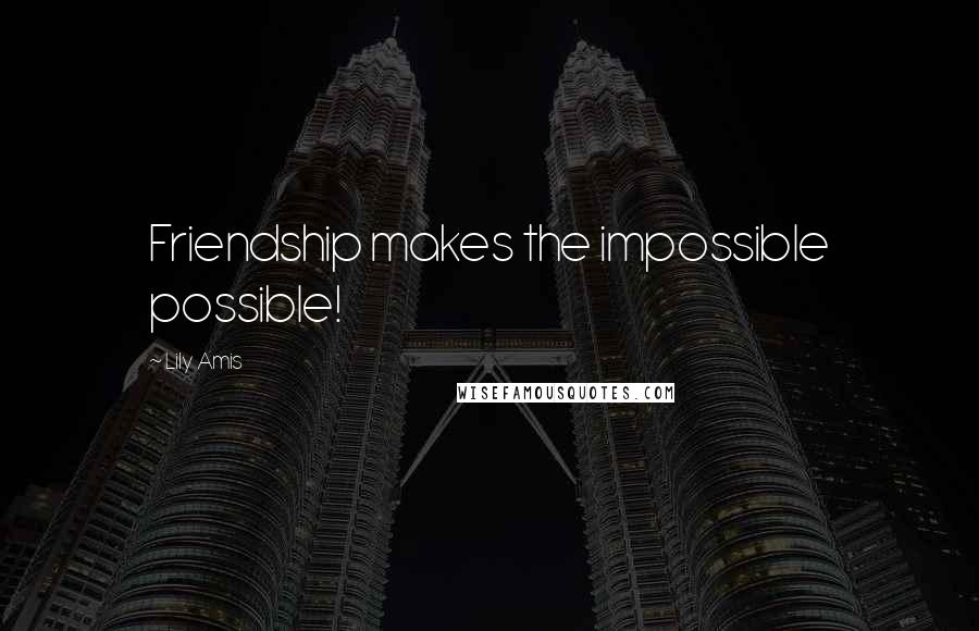 Lily Amis Quotes: Friendship makes the impossible possible!