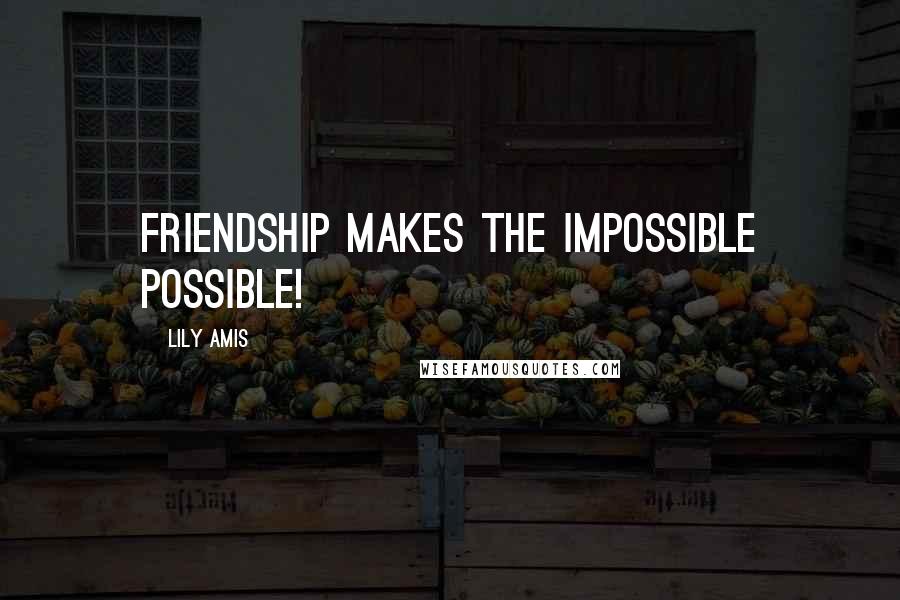 Lily Amis Quotes: Friendship makes the impossible possible!