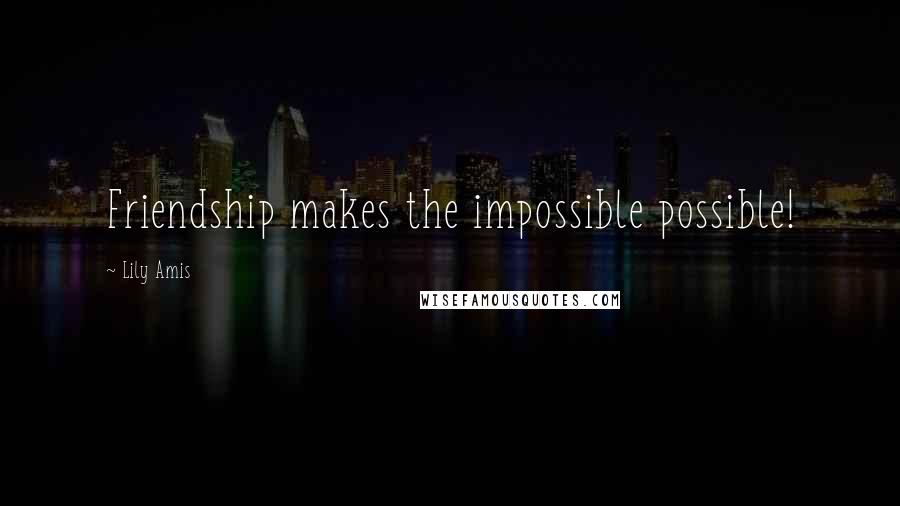 Lily Amis Quotes: Friendship makes the impossible possible!