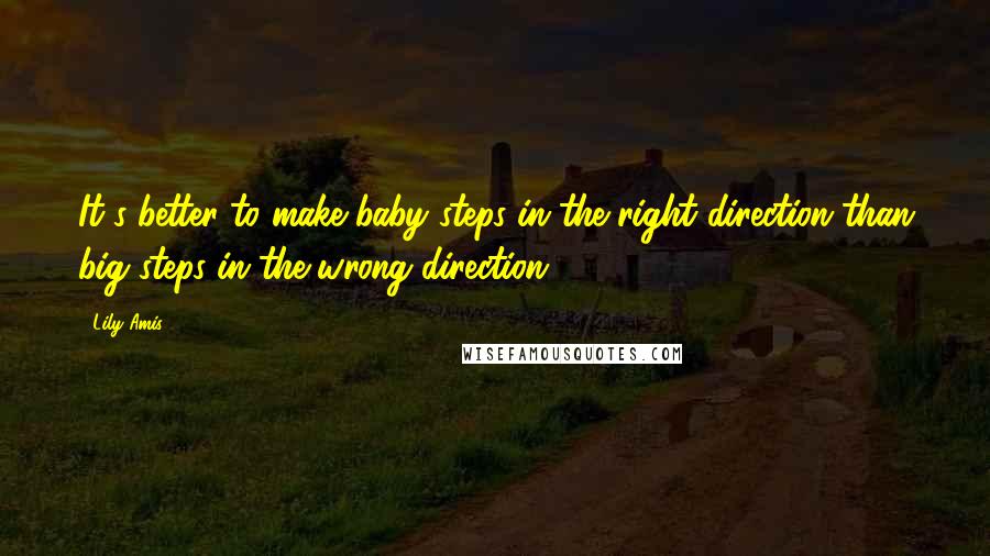 Lily Amis Quotes: It's better to make baby steps in the right direction than big steps in the wrong direction!