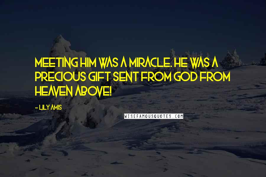 Lily Amis Quotes: Meeting him was a miracle. He was a precious gift sent from God from heaven above!