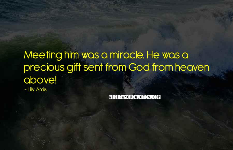 Lily Amis Quotes: Meeting him was a miracle. He was a precious gift sent from God from heaven above!