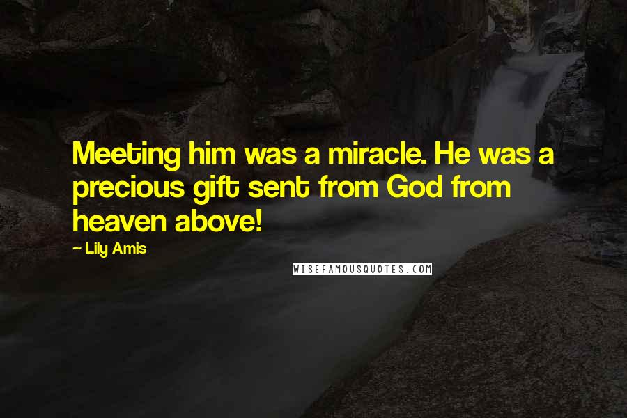 Lily Amis Quotes: Meeting him was a miracle. He was a precious gift sent from God from heaven above!