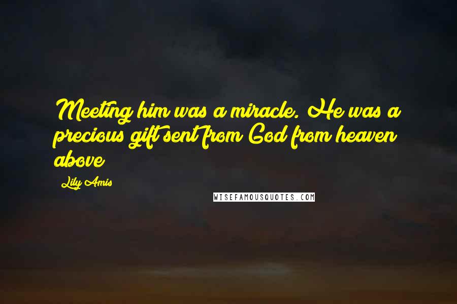 Lily Amis Quotes: Meeting him was a miracle. He was a precious gift sent from God from heaven above!