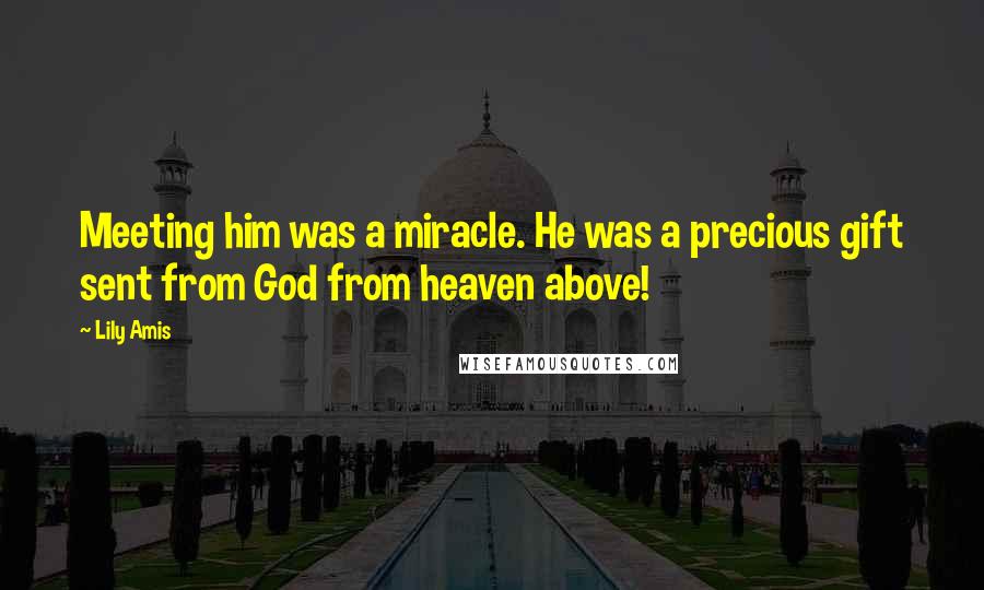 Lily Amis Quotes: Meeting him was a miracle. He was a precious gift sent from God from heaven above!