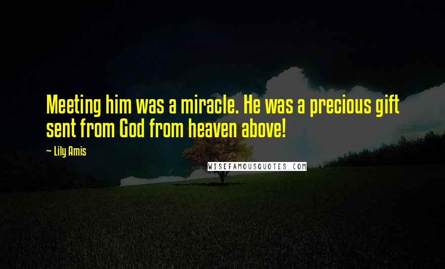 Lily Amis Quotes: Meeting him was a miracle. He was a precious gift sent from God from heaven above!