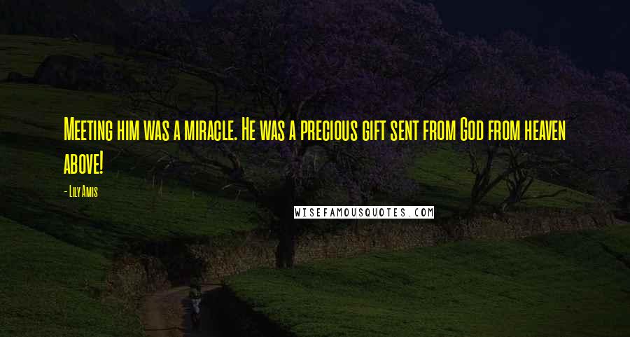 Lily Amis Quotes: Meeting him was a miracle. He was a precious gift sent from God from heaven above!