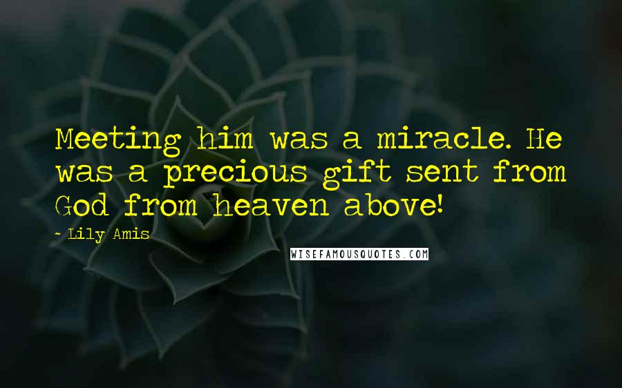 Lily Amis Quotes: Meeting him was a miracle. He was a precious gift sent from God from heaven above!