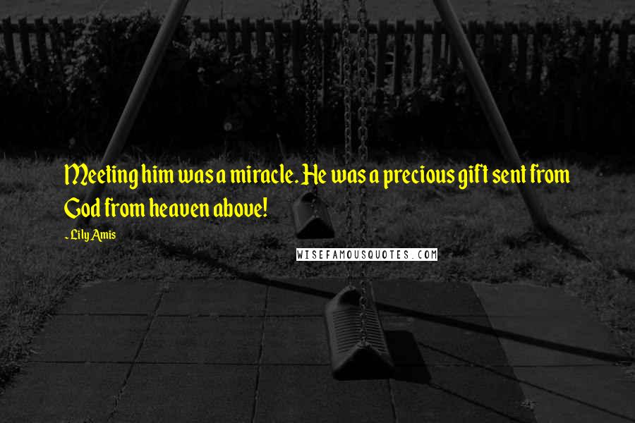 Lily Amis Quotes: Meeting him was a miracle. He was a precious gift sent from God from heaven above!