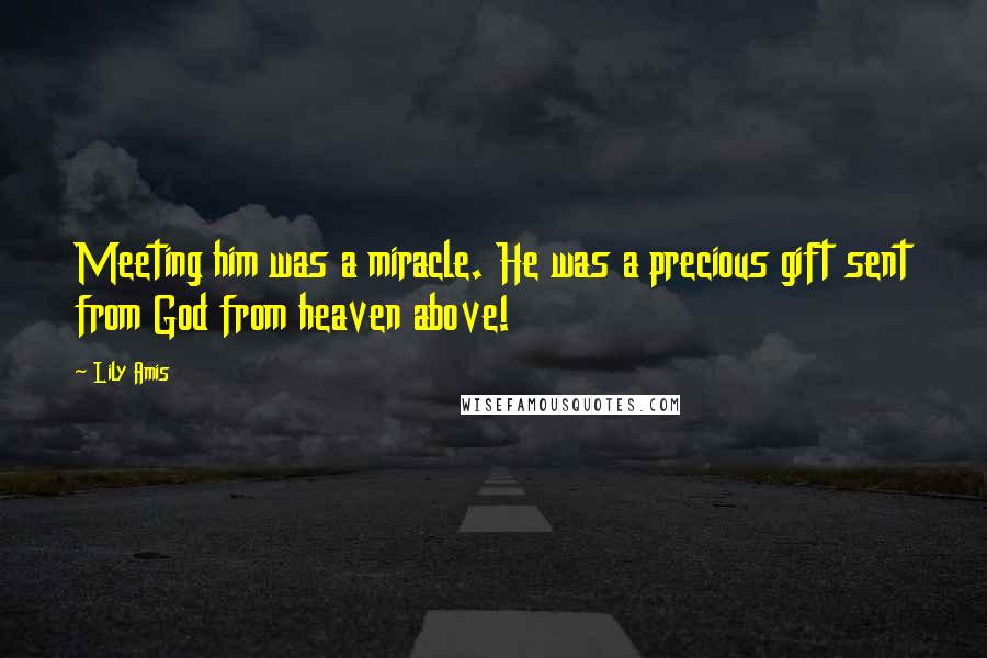 Lily Amis Quotes: Meeting him was a miracle. He was a precious gift sent from God from heaven above!