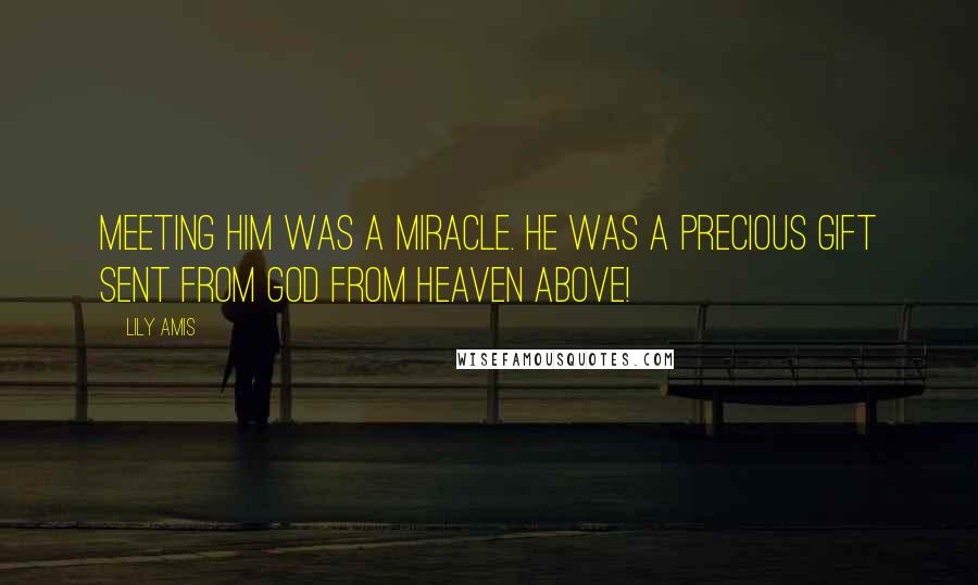 Lily Amis Quotes: Meeting him was a miracle. He was a precious gift sent from God from heaven above!