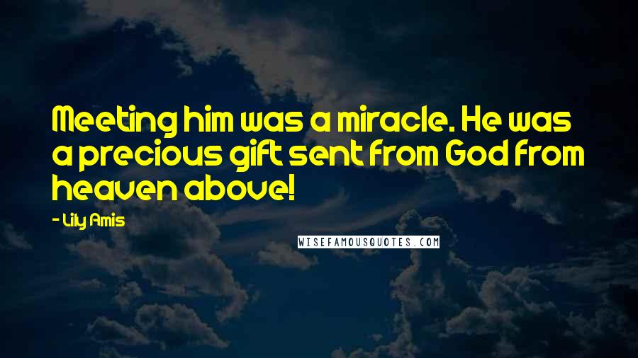 Lily Amis Quotes: Meeting him was a miracle. He was a precious gift sent from God from heaven above!