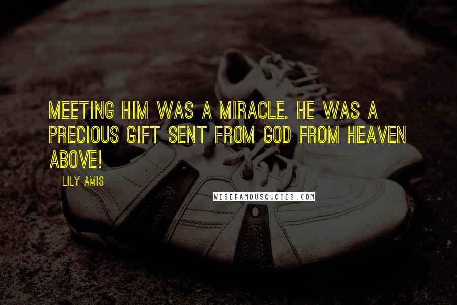 Lily Amis Quotes: Meeting him was a miracle. He was a precious gift sent from God from heaven above!