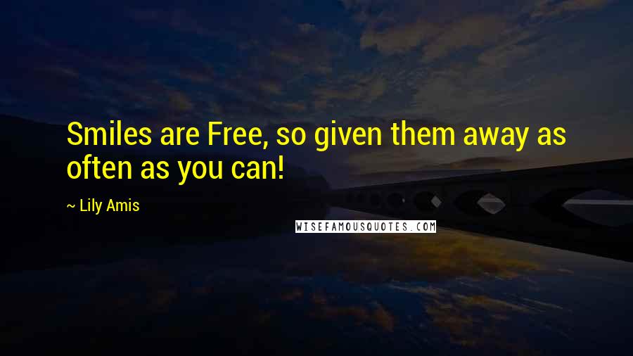 Lily Amis Quotes: Smiles are Free, so given them away as often as you can!