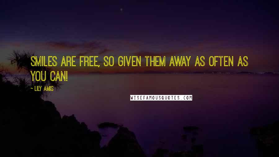 Lily Amis Quotes: Smiles are Free, so given them away as often as you can!