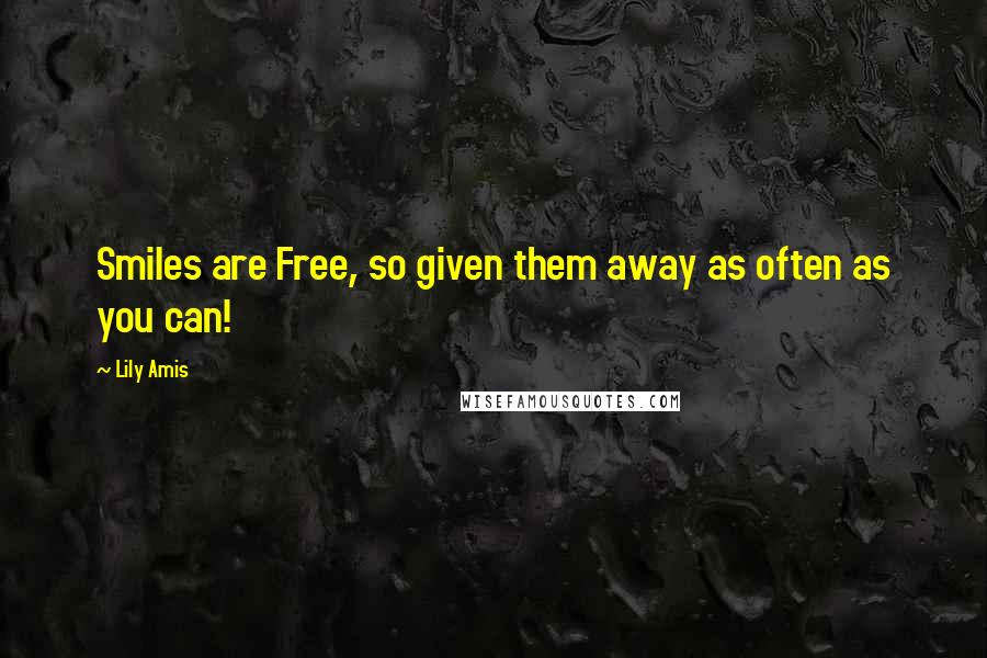 Lily Amis Quotes: Smiles are Free, so given them away as often as you can!