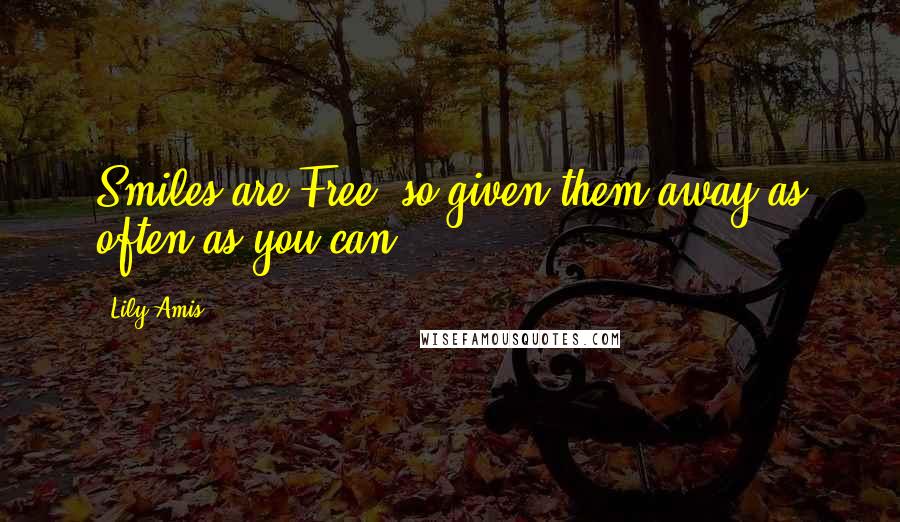 Lily Amis Quotes: Smiles are Free, so given them away as often as you can!