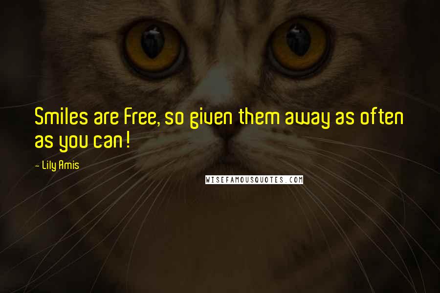 Lily Amis Quotes: Smiles are Free, so given them away as often as you can!