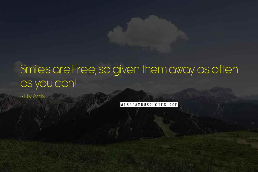 Lily Amis Quotes: Smiles are Free, so given them away as often as you can!