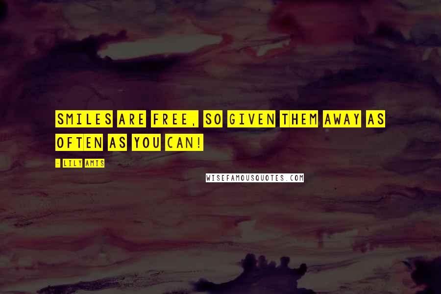 Lily Amis Quotes: Smiles are Free, so given them away as often as you can!