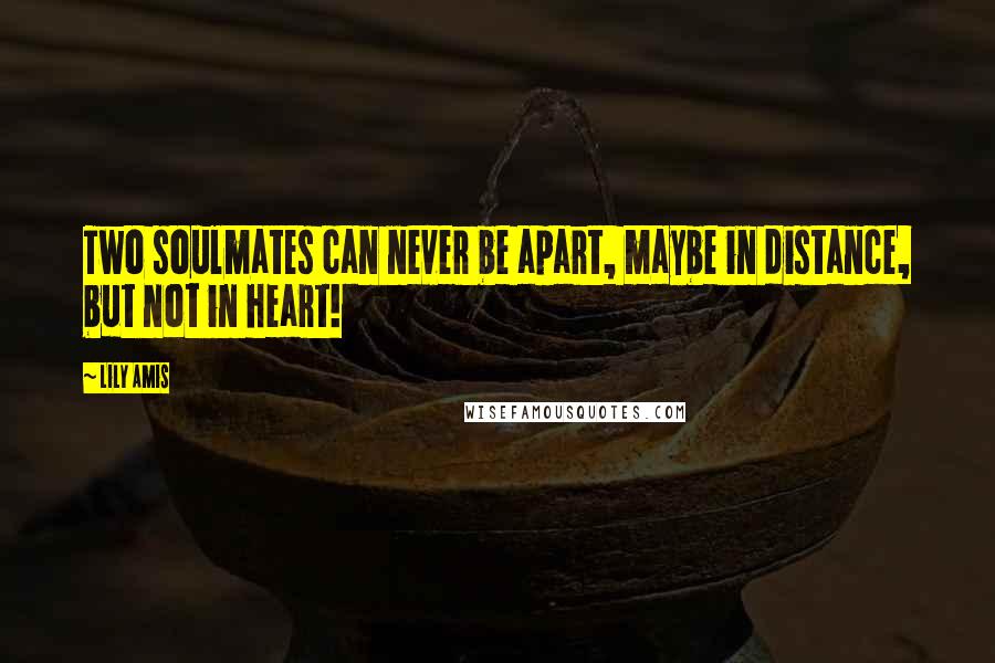 Lily Amis Quotes: Two soulmates can never be apart, maybe in distance, but not in heart!