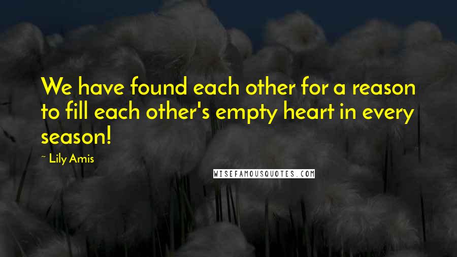 Lily Amis Quotes: We have found each other for a reason to fill each other's empty heart in every season!