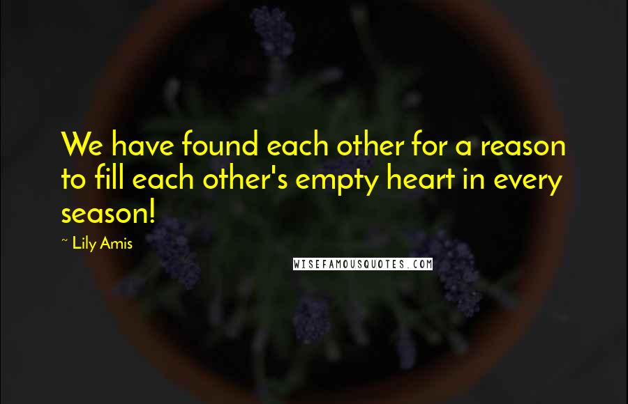 Lily Amis Quotes: We have found each other for a reason to fill each other's empty heart in every season!