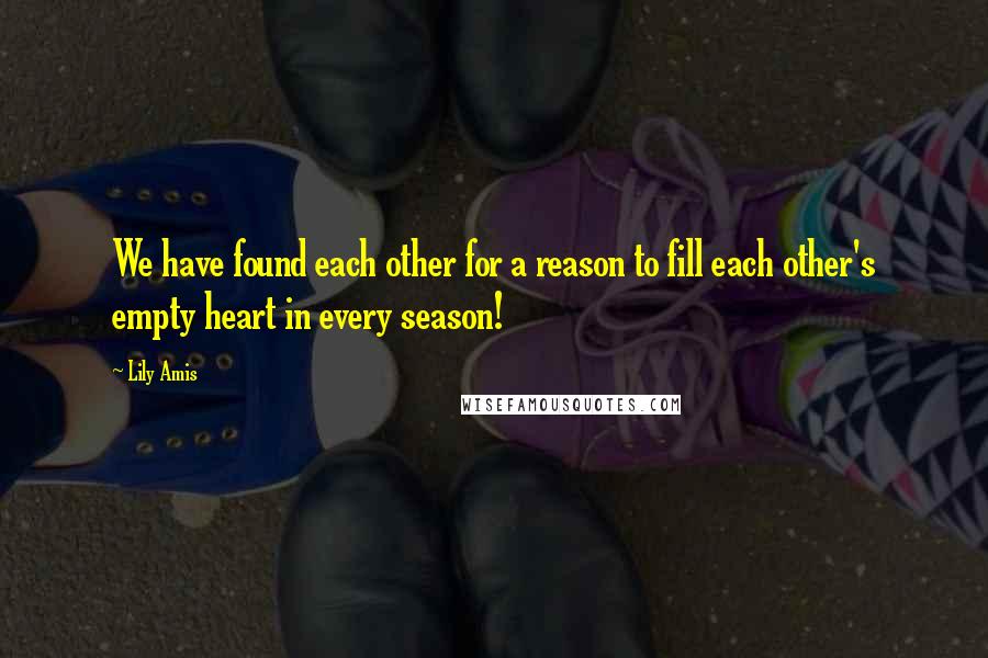 Lily Amis Quotes: We have found each other for a reason to fill each other's empty heart in every season!