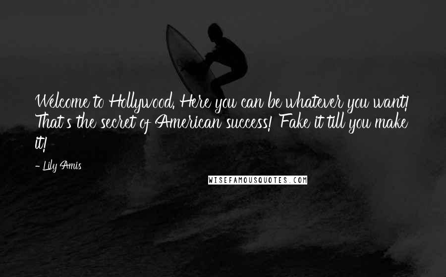 Lily Amis Quotes: Welcome to Hollywood. Here you can be whatever you want! That's the secret of American success! Fake it till you make it!