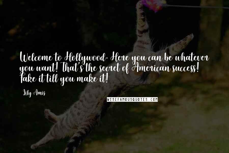 Lily Amis Quotes: Welcome to Hollywood. Here you can be whatever you want! That's the secret of American success! Fake it till you make it!