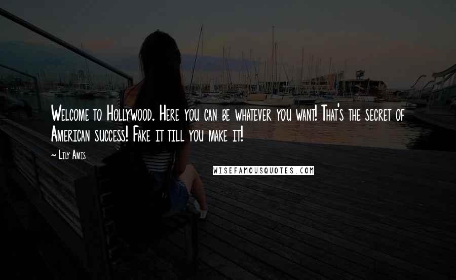 Lily Amis Quotes: Welcome to Hollywood. Here you can be whatever you want! That's the secret of American success! Fake it till you make it!