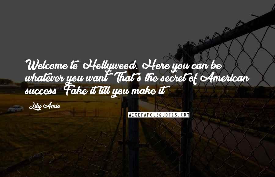 Lily Amis Quotes: Welcome to Hollywood. Here you can be whatever you want! That's the secret of American success! Fake it till you make it!