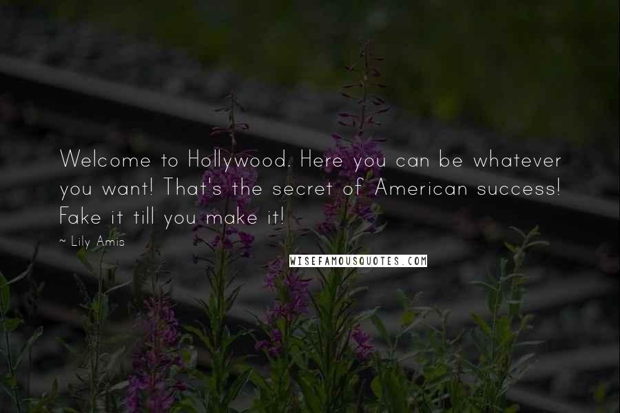 Lily Amis Quotes: Welcome to Hollywood. Here you can be whatever you want! That's the secret of American success! Fake it till you make it!