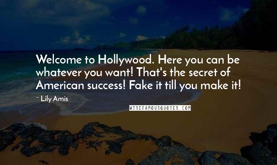 Lily Amis Quotes: Welcome to Hollywood. Here you can be whatever you want! That's the secret of American success! Fake it till you make it!