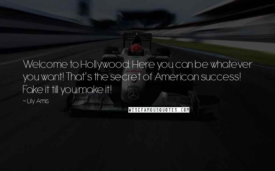 Lily Amis Quotes: Welcome to Hollywood. Here you can be whatever you want! That's the secret of American success! Fake it till you make it!