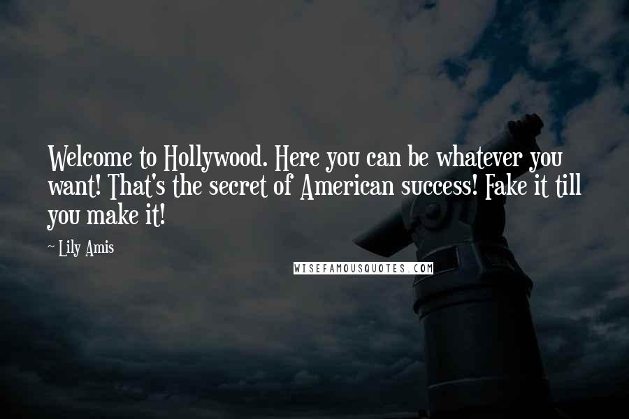 Lily Amis Quotes: Welcome to Hollywood. Here you can be whatever you want! That's the secret of American success! Fake it till you make it!