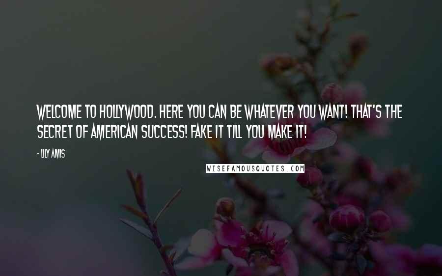 Lily Amis Quotes: Welcome to Hollywood. Here you can be whatever you want! That's the secret of American success! Fake it till you make it!