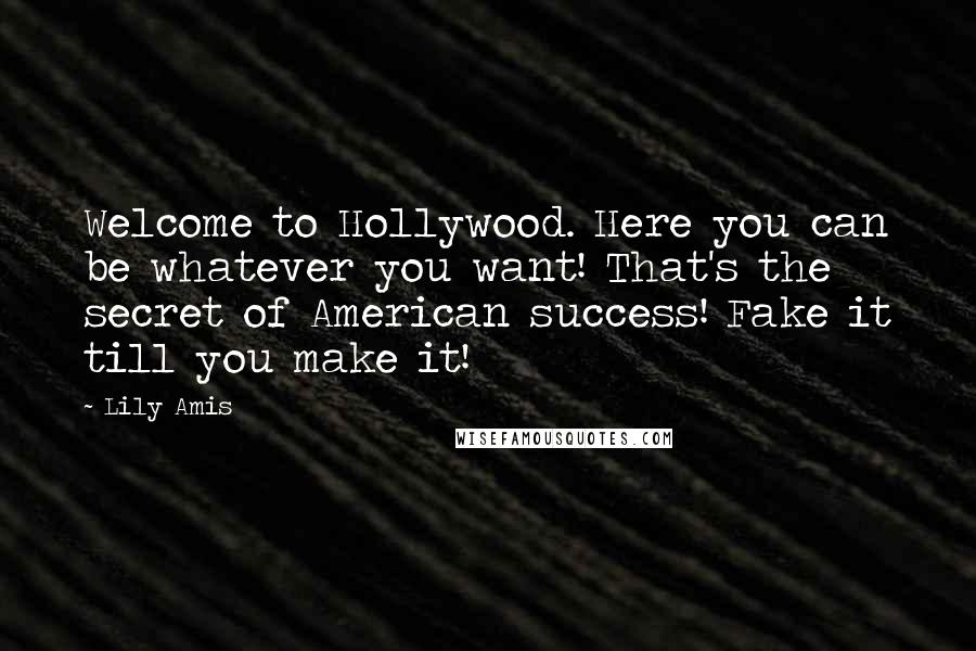 Lily Amis Quotes: Welcome to Hollywood. Here you can be whatever you want! That's the secret of American success! Fake it till you make it!