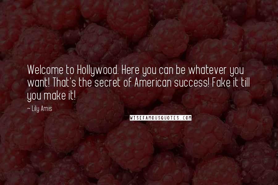 Lily Amis Quotes: Welcome to Hollywood. Here you can be whatever you want! That's the secret of American success! Fake it till you make it!